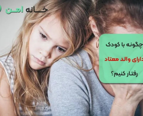 چگونه با کودک دارای والد معتاد رفتار کنیم؟