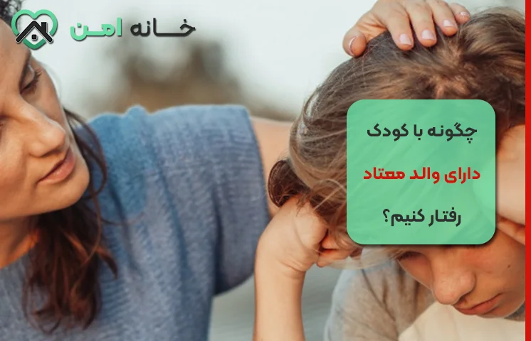 اصول صحیح برخورد با کودک دارای والد معتاد
